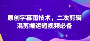 原创字幕雨技术,二次剪辑混剪搬运短视频必备【揭秘】-大兵轻创资源库