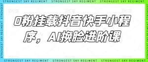 0粉挂载抖音快手小程序，AI换脸进阶课-大兵轻创资源库