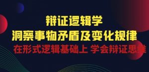 辩证 逻辑学 | 洞察 事物矛盾及变化规律 在形式逻辑基础上 学会辩证思维-大兵轻创资源库