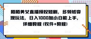 陌陌美女直播授权短剧,多领域变现玩法,日入1000加小白能上手,详细教程(软件+教程)【揭秘】-大兵轻创资源库