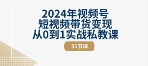 2024年视频号短视频带货变现从0到1实战私教课(31节视频课)-大兵轻创资源库