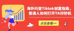 海外抖音Tiktok创富指南,普通人如何打开TK印钞机-大兵轻创资源库