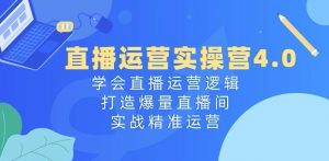 直播运营实操营4.0：学会直播运营逻辑，打造爆量直播间，实战精准运营-大兵轻创资源库