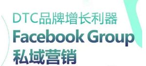 DTC品牌增长利器：Facebook Group私域营销策略-大兵轻创资源库