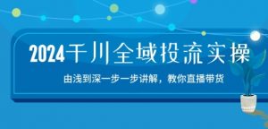 2024千川全域投流精品实操:由谈到深一步一步讲解,教你直播带货-15节-大兵轻创资源库