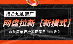网盘拉新【新模式】，结合短剧推广，听话照做，非常简单轻松实现每月1w+收入【揭秘】-大兵轻创资源库