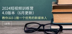 2024短视频训练营-6月4.0版本：教你从0-1做一个优秀的新媒体人(18节)-大兵轻创资源库