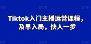 Tiktok入门主播运营课程，及早入局，快人一步-大兵轻创资源库