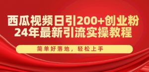 西瓜视频日引200+创业粉，24年最新引流实操教程，简单好落地，轻松上手【揭秘】-大兵轻创资源库