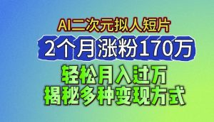 2024最新蓝海AI生成二次元拟人短片，2个月涨粉170万，揭秘多种变现方式【揭秘】-大兵轻创资源库