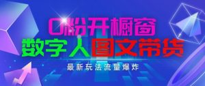 抖音最新项目，0粉开橱窗，数字人图文带货，流量爆炸，简单操作，日入1K+【揭秘】-大兵轻创资源库