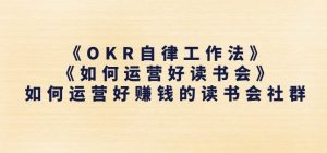 《OKR自律工作法》+《如何运营好读书会》如何运营好赚钱的读书会社群-大兵轻创资源库