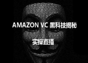实操：AMAZON VC害人黑科技揭秘，跨境亚马逊教程-大兵轻创资源库
