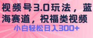 2024视频号蓝海项目,祝福类玩法3.0,操作简单易上手,日入300+【揭秘】-大兵轻创资源库