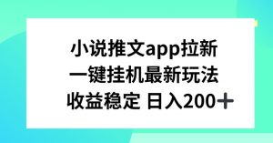 小说推文APP拉新，一键挂JI新玩法，收益稳定日入200+【揭秘】-大兵轻创资源库