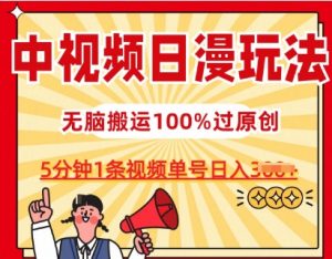 中视频日漫玩法，条条爆款5分钟1条，100%过原创，单号日入3张【揭秘】-大兵轻创资源库