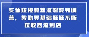 实体短视频客流裂变特训营，教你零基础源源不断获取客流到店-大兵轻创资源库