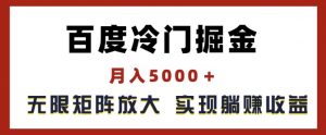 百度冷门掘金，月入5000+，无限矩阵放大，实现管道躺赚收益【揭秘】-大兵轻创资源库