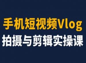 手机短视频Vlog拍摄与剪辑实操课，小白变大师-大兵轻创资源库
