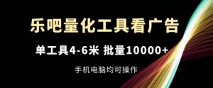 乐吧量化工具看广告，单工具4-6米，批量1w+，手机电脑均可操作【揭秘】-大兵轻创资源库