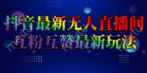 抖音最新无人直播间互粉互赞新玩法,一天收益2k+【揭秘】-大兵轻创资源库