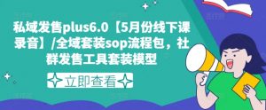 私域发售plus6.0【5月份线下课录音】/全域套装sop流程包，社群发售工具套装模型-大兵轻创资源库