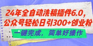 24年全自动洗稿插件6.0.公众号轻松日引300+创业粉，一键完成，简单好操作【揭秘】-大兵轻创资源库