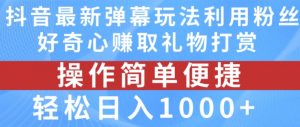 抖音弹幕最新玩法，利用粉丝好奇心赚取礼物打赏，轻松日入1000+-大兵轻创资源库