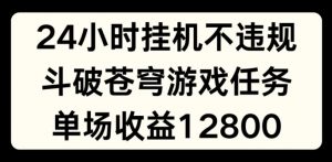 24小时无人挂JI不违规，斗破苍穹游戏任务，单场直播最高收益1280【揭秘】-大兵轻创资源库