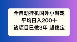 全自动挂机国外小游戏,平均日入200+,此项目已经做了3年 稳定持久【揭秘】-大兵轻创资源库