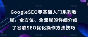GoogleSEO零基础入门系列教程，全方位、全流程的详细介绍了谷歌SEO优化操作方法技巧-大兵轻创资源库