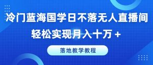 冷门蓝海国学日不落无人直播间，轻松实现月入十万+，落地教学教程【揭秘】-大兵轻创资源库