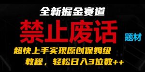 全新掘金赛道，禁止废话题材，超快上手实现原创保姆级教程，轻松日入3位数【揭秘】-大兵轻创资源库