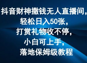 抖音财神撒钱无人直播间轻松日入50张，打赏礼物收不停，小白可上手，落地保姆级教程【揭秘】-大兵轻创资源库