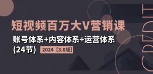 2024短视频百万大V营销课【3.0版】账号体系+内容体系+运营体系(24节)-大兵轻创资源库