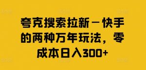 夸克搜索拉新—快手的两种万年玩法，零成本日入300+-大兵轻创资源库