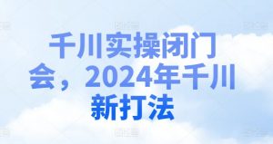 千川实操闭门会,2024年千川新打法-大兵轻创资源库