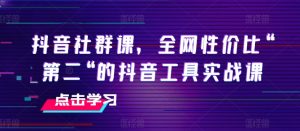 抖音社群课，全网性价比“第二“的抖音工具实战课-大兵轻创资源库