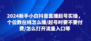 2024新手小白抖音直播起号实操，个位数在线怎么播/起号时要不要付费/怎么打开流量入口等-大兵轻创资源库
