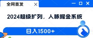 全网首发：2024超级扩列，人脉掘金系统，日入1.5k【揭秘】-大兵轻创资源库
