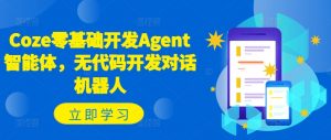 Coze零基础开发Agent智能体，无代码开发对话机器人-大兵轻创资源库