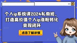 个人ip系统课2024私教班，打造高价值个人ip涨粉转化变现闭环-大兵轻创资源库