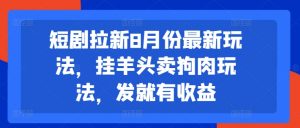 短剧拉新8月份最新玩法，挂羊头卖狗肉玩法，发就有收益-大兵轻创资源库