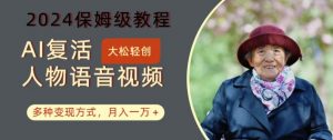 AI复活人物讲话视频：2024保姆级教程，多种变现方式，月入一万+【揭秘】-大兵轻创资源库