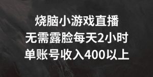 烧脑小游戏直播,无需露脸每天2小时,单账号日入400+【揭秘】-大兵轻创资源库