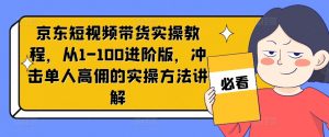京东短视频带货实操教程,从1-100进阶版,冲击单人高佣的实操方法讲解-大兵轻创资源库