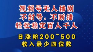 视频号无人播剧，不封号，不断播，轻松稳定百人千人，日涨粉200~500，收入最少四位数【揭秘】-大兵轻创资源库