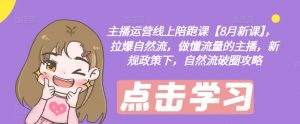 主播运营线上陪跑课【8月新课】,拉爆自然流,做懂流量的主播,新规政策下,自然流破圈攻略-大兵轻创资源库