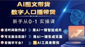 Ai图文带货+数字人口播带货，从0~1实操体系课-大兵轻创资源库