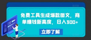 免费工具生成爆款图文，商单赚钱新高度，日入300+【揭秘】-大兵轻创资源库